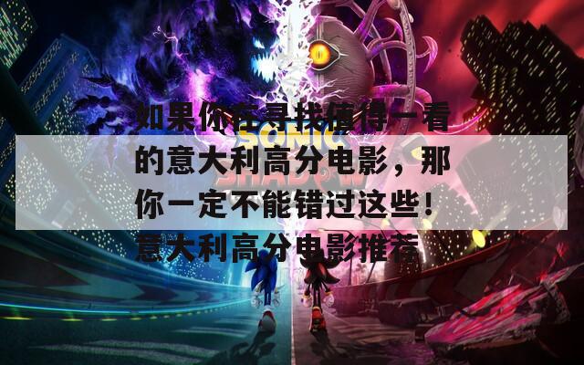如果你在寻找值得一看的意大利高分电影，那你一定不能错过这些！意大利高分电影推荐