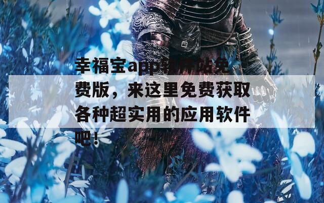 幸福宝app软件站免费版，来这里免费获取各种超实用的应用软件吧！  第1张