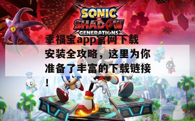 幸福宝app官网下载安装全攻略，这里为你准备了丰富的下载链接！