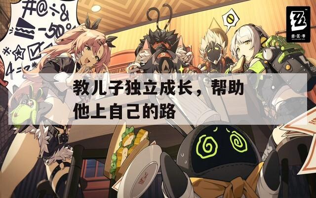 教儿子独立成长，帮助他上自己的路