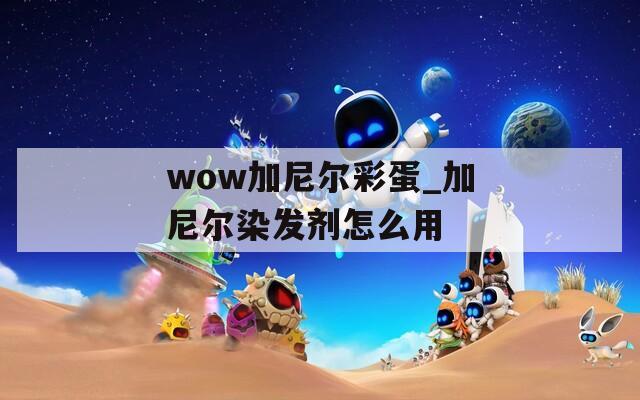 wow加尼尔彩蛋_加尼尔染发剂怎么用