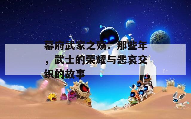 幕府武家之殇：那些年，武士的荣耀与悲哀交织的故事