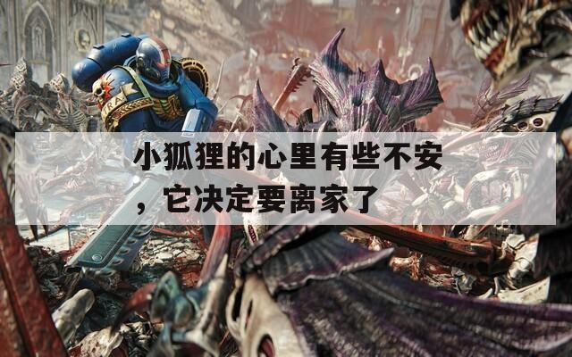 小狐狸的心里有些不安，它决定要离家了