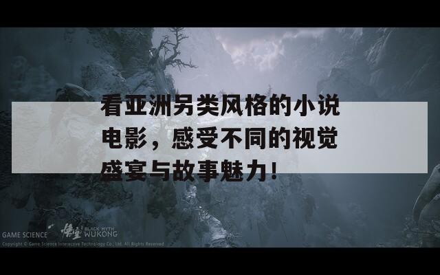 看亚洲另类风格的小说电影，感受不同的视觉盛宴与故事魅力！