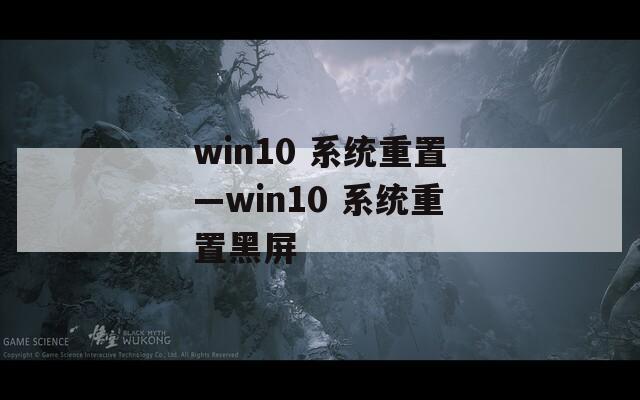 win10 系统重置—win10 系统重置黑屏  第1张