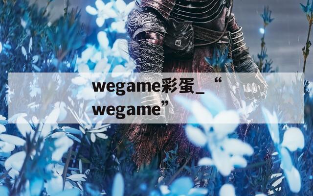 wegame彩蛋_“wegame”