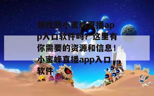 想找到小蜜蜂直播app入口软件吗？这里有你需要的资源和信息！小蜜蜂直播app入口软件  第1张