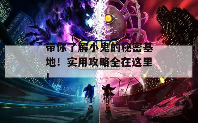 带你了解小鬼的秘密基地！实用攻略全在这里！