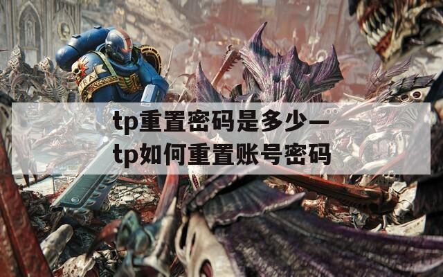 tp重置密码是多少—tp如何重置账号密码