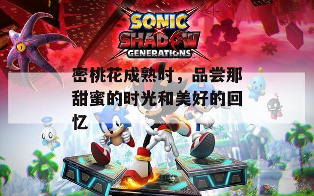 密桃花成熟时，品尝那甜蜜的时光和美好的回忆