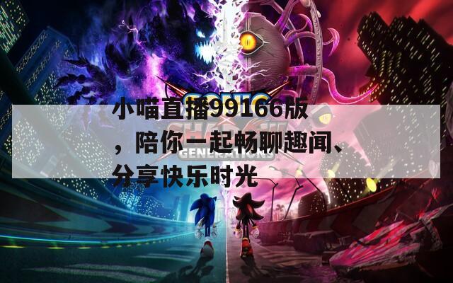 小喵直播99166版，陪你一起畅聊趣闻、分享快乐时光