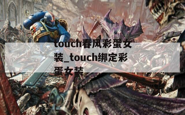 touch春风彩蛋女装_touch绑定彩蛋女装