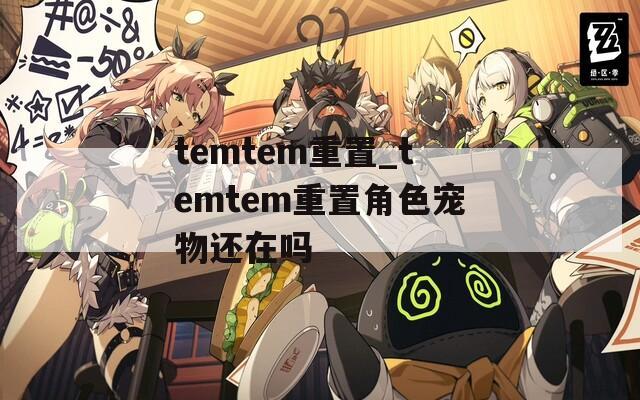 temtem重置_temtem重置角色宠物还在吗
