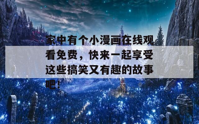 家中有个小漫画在线观看免费，快来一起享受这些搞笑又有趣的故事吧！