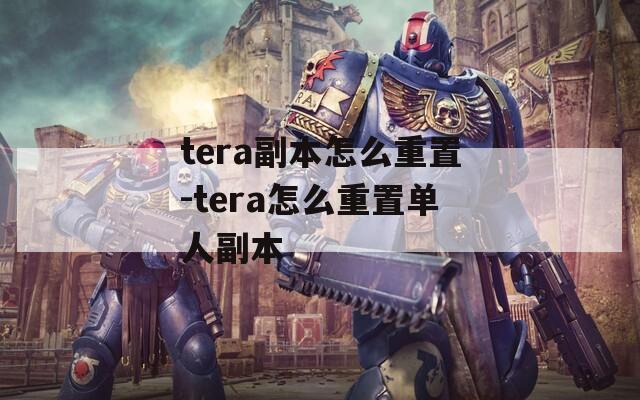 tera副本怎么重置-tera怎么重置单人副本