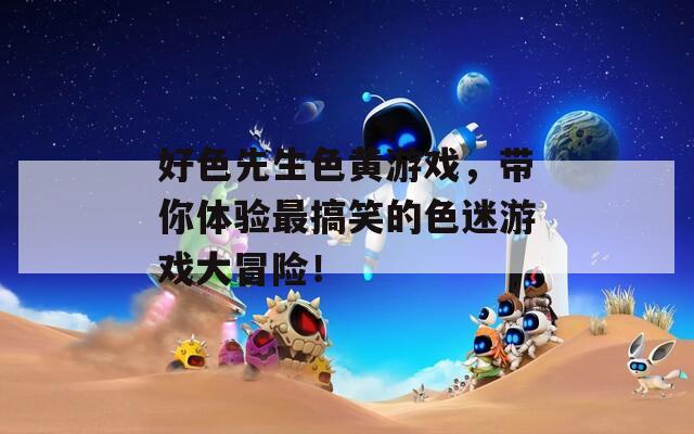 好色先生色黄游戏，带你体验最搞笑的色迷游戏大冒险！  第1张