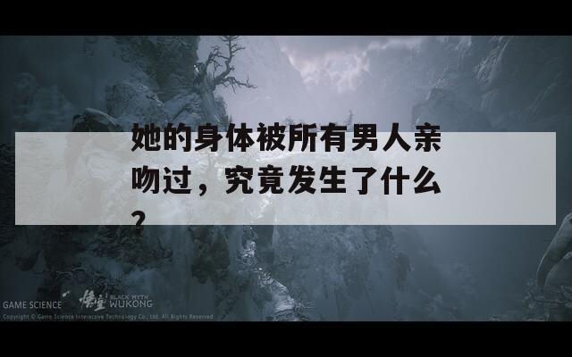 她的身体被所有男人亲吻过，究竟发生了什么？