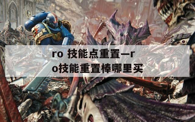 ro 技能点重置—ro技能重置棒哪里买