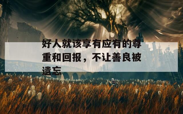 好人就该享有应有的尊重和回报，不让善良被遗忘
