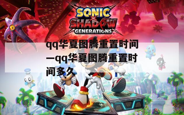 qq华夏图腾重置时间—qq华夏图腾重置时间多久