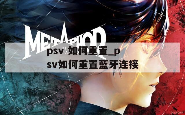 psv 如何重置_psv如何重置蓝牙连接