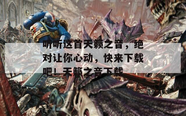 听听这首天籁之音，绝对让你心动，快来下载吧！天籁之音下载