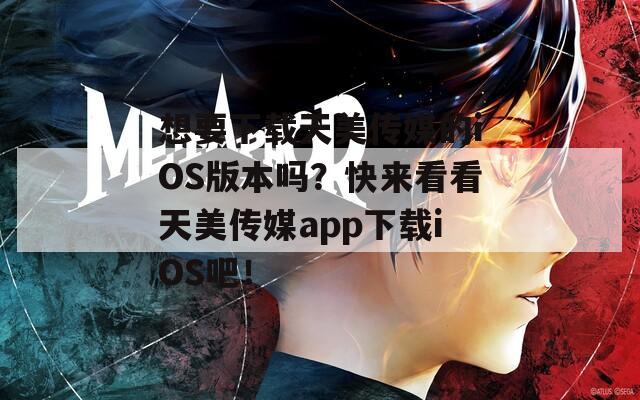 想要下载天美传媒的iOS版本吗？快来看看天美传媒app下载iOS吧！