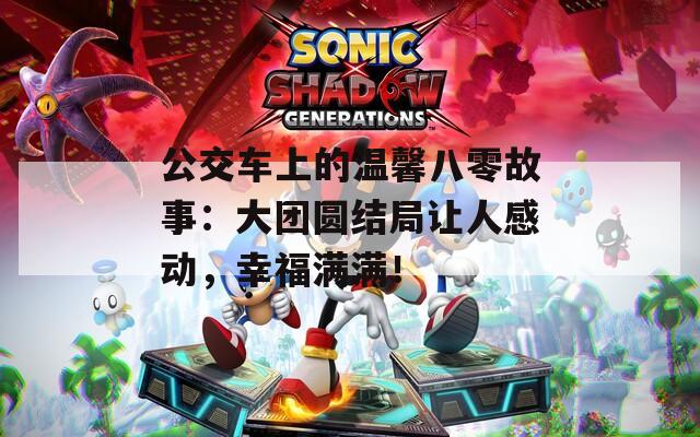 公交车上的温馨八零故事：大团圆结局让人感动，幸福满满！  第1张