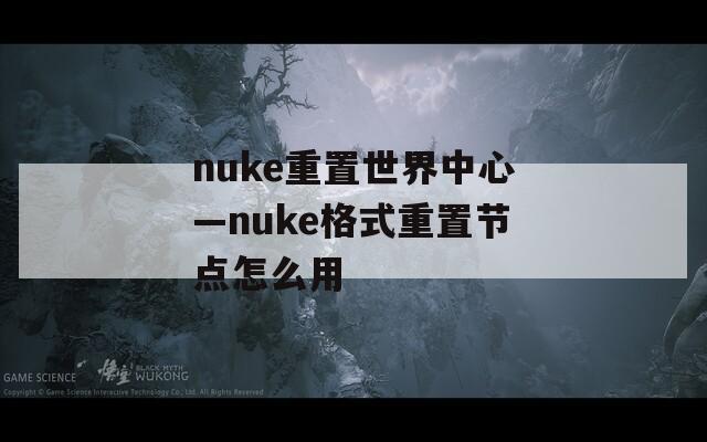 nuke重置世界中心—nuke格式重置节点怎么用
