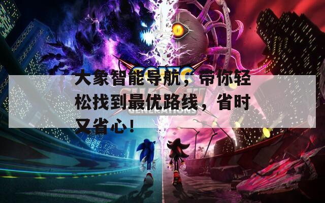 大象智能导航，带你轻松找到最优路线，省时又省心！  第1张