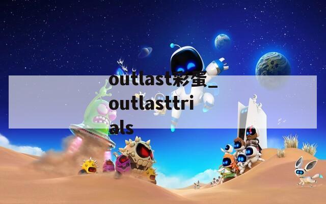 outlast彩蛋_outlasttrials