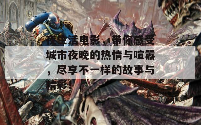 夜生活电影，带你感受城市夜晚的热情与喧嚣，尽享不一样的故事与精彩！  第1张