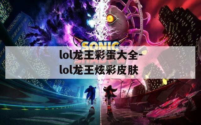 lol龙王彩蛋大全-lol龙王炫彩皮肤