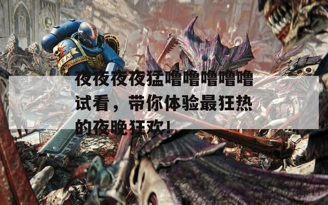 夜夜夜夜猛噜噜噜噜噜试看，带你体验最狂热的夜晚狂欢！  第1张