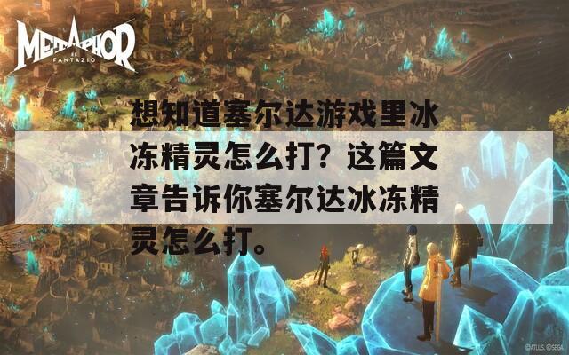 想知道塞尔达游戏里冰冻精灵怎么打？这篇文章告诉你塞尔达冰冻精灵怎么打。  第1张