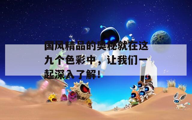国风精品的奥秘就在这九个色彩中，让我们一起深入了解！  第1张