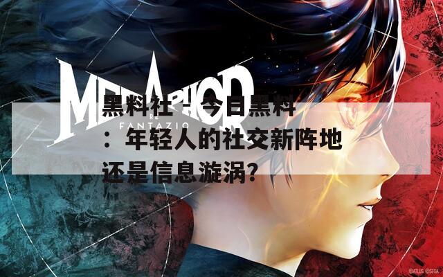 黑料社 - 今日黑料：年轻人的社交新阵地还是信息漩涡？  第1张