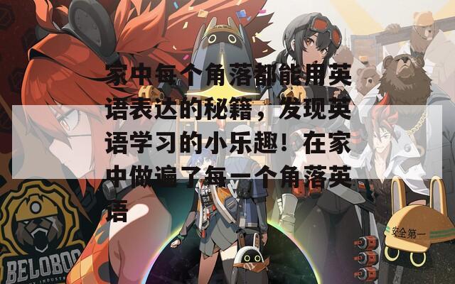 家中每个角落都能用英语表达的秘籍，发现英语学习的小乐趣！在家中做遍了每一个角落英语  第1张