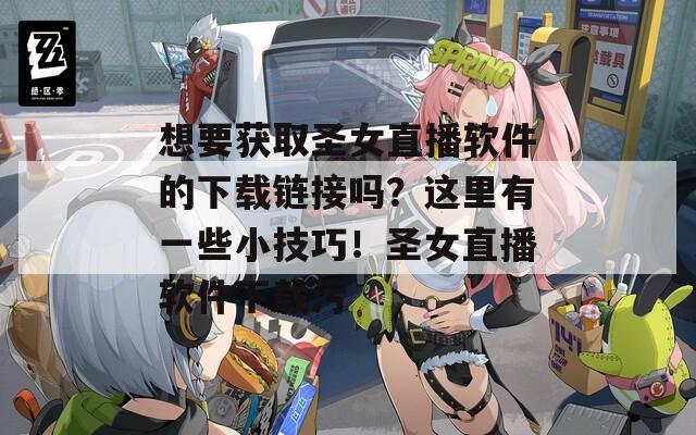 想要获取圣女直播软件的下载链接吗？这里有一些小技巧！圣女直播软件下载污  第1张