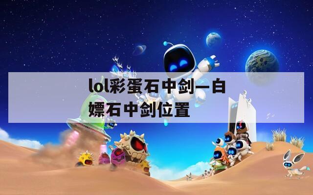 lol彩蛋石中剑—白嫖石中剑位置
