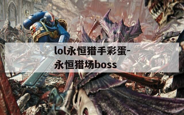 lol永恒猎手彩蛋-永恒猎场boss  第1张