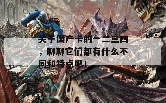 关于国产卡的一二三四，聊聊它们都有什么不同和特点吧！  第1张