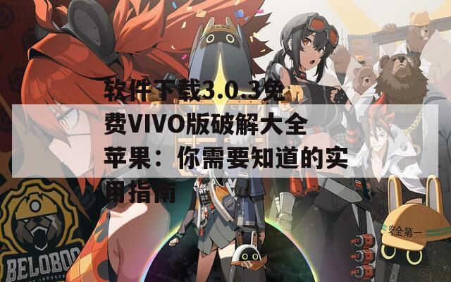 软件下载3.0.3免费VIVO版破解大全苹果：你需要知道的实用指南  第1张