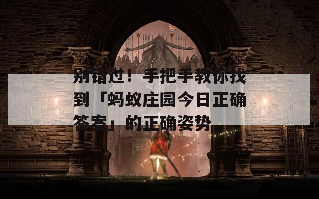 别错过！手把手教你找到「蚂蚁庄园今日正确答案」的正确姿势