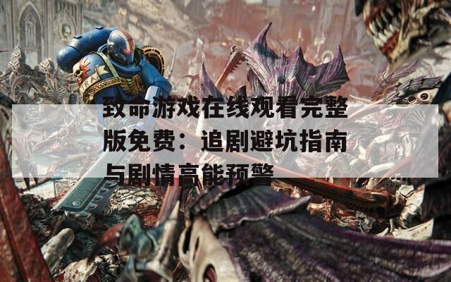 致命游戏在线观看完整版免费：追剧避坑指南与剧情高能预警  第1张