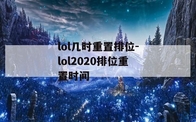 lol几时重置排位-lol2020排位重置时间  第1张