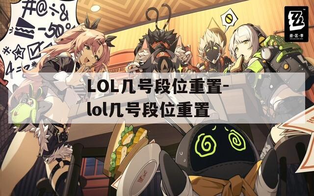 LOL几号段位重置-lol几号段位重置  第1张