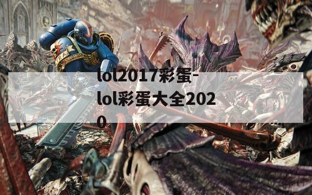 lol2017彩蛋-lol彩蛋大全2020
