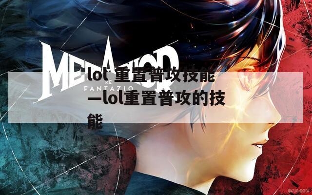 lol 重置普攻技能—lol重置普攻的技能
