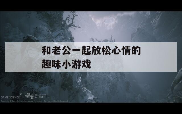 和老公一起放松心情的趣味小游戏
